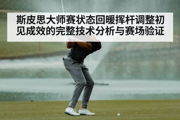 斯皮思大师赛状态回暖挥杆调整初见成效的完整技术分析与赛场验证