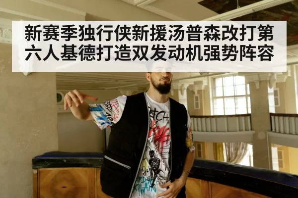 新赛季独行侠新援汤普森改打第六人基德打造双发动机强势阵容