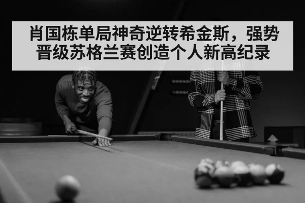 肖国栋单局神奇逆转希金斯，强势晋级苏格兰赛创造个人新高纪录