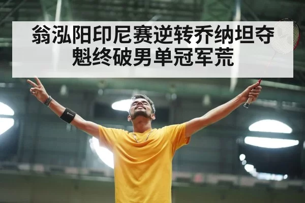 翁泓阳印尼赛逆转乔纳坦夺魁终破男单冠军荒